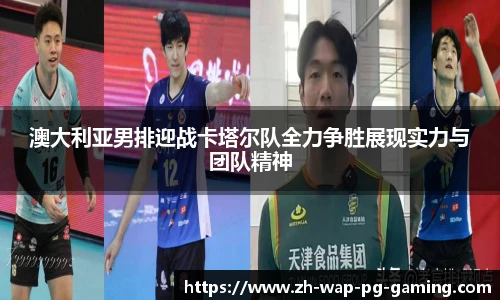澳大利亚男排迎战卡塔尔队全力争胜展现实力与团队精神