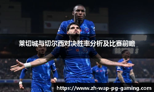 莱切城与切尔西对决胜率分析及比赛前瞻