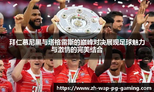 拜仁慕尼黑与塔格雷斯的巅峰对决展现足球魅力与激情的完美结合