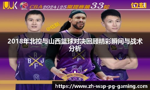 2018年北控与山西篮球对决回顾精彩瞬间与战术分析