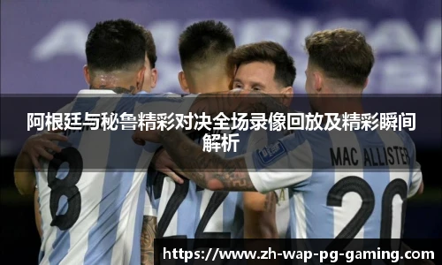 阿根廷与秘鲁精彩对决全场录像回放及精彩瞬间解析
