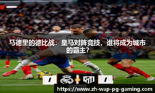 马德里的德比战：皇马对阵竞技，谁将成为城市的霸主？