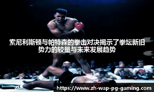 索尼利斯顿与帕特森的拳击对决揭示了拳坛新旧势力的较量与未来发展趋势