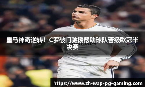 皇马神奇逆转！C罗破门驰援帮助球队晋级欧冠半决赛