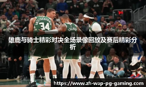 雄鹿与骑士精彩对决全场录像回放及赛后精彩分析