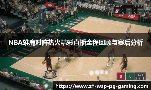 NBA雄鹿对阵热火精彩直播全程回顾与赛后分析