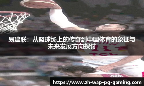 易建联：从篮球场上的传奇到中国体育的象征与未来发展方向探讨