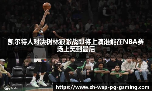 凯尔特人对决树林狼激战即将上演谁能在NBA赛场上笑到最后