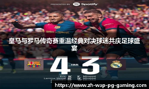 皇马与罗马传奇赛重温经典对决球迷共庆足球盛宴