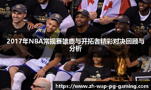 2017年NBA常规赛雄鹿与开拓者精彩对决回顾与分析