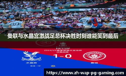 曼联与水晶宫激战足总杯决胜时刻谁能笑到最后