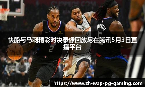 快船与马刺精彩对决录像回放尽在腾讯5月3日直播平台