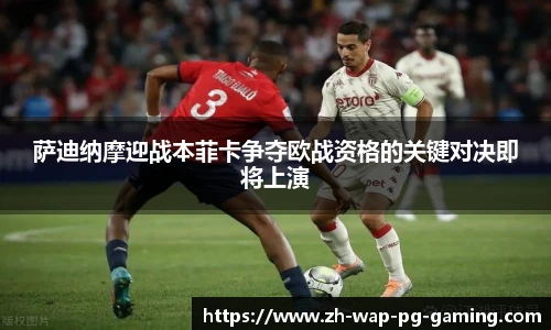 萨迪纳摩迎战本菲卡争夺欧战资格的关键对决即将上演