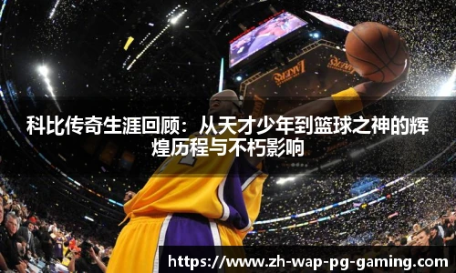 科比传奇生涯回顾：从天才少年到篮球之神的辉煌历程与不朽影响