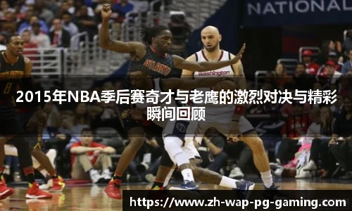 2015年NBA季后赛奇才与老鹰的激烈对决与精彩瞬间回顾